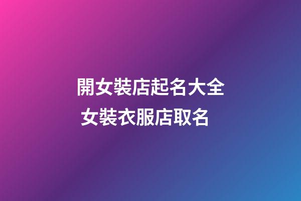 開女裝店起名大全 女裝衣服店取名-第1張-店鋪起名-玄機(jī)派